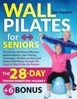 Wall Pilates for Seniors: Discover Gentle Power, Effortless Balance Mastery, Age-Defying Techniques, Mindful Harmony and Radiant Well-Being Through The Magic of Wall Pilates for Seniors