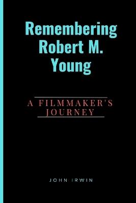 Remembering Robert M. Young: A Filmmaker's Journey - John Irwin - cover
