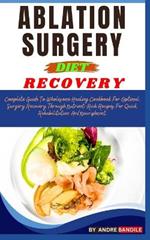 Ablation Surgery Recovery Diet: Complete Guide To Wholesome Healing Cookbook For Optimal Surgery Recovery Through Nutrient-Rich Recipes For Quick Rehabilitation And Nourishment