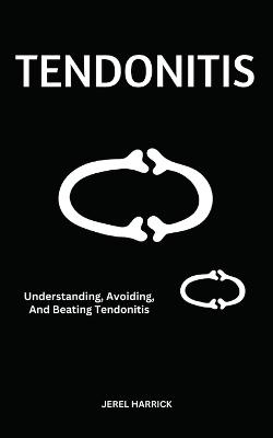 Tendonitis: Understanding, Avoiding, And Beating Tendonitis - Jerel Harrick - cover