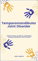 Temporomandibular Joint Disorder: Understanding, Avoiding, And Beating Temporomandibular Joint Disorder