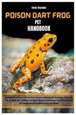 Poison Dart Frog Pet Handbook: Comprehensive Guide to Poison Dart Frog Care & Exotic Pet Husbandry: Setting Up Your Vivarium, Diet, Handling & Taming, Breeding Techniques, Frog Tank Essentials & More