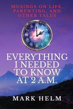 Everything I needed to know was at 2 A.M.: Musings on Life, Parenting, and other Tales