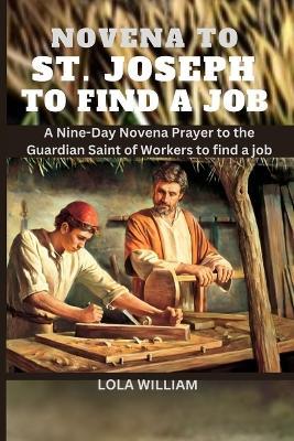 Novena to St. Joseph to Find a Job: A Nine-Day Novena Prayer to the Guardian Saint of Workers to find a Job - Lola William - cover