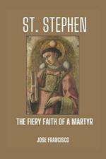 St. Stephen: The Fiery Faith of a Martyr
