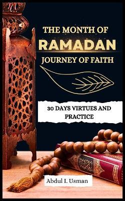 The Month of Ramadan Journey of Faith: 30 Days Virtues and Practice - Abdul I Usman - cover