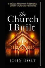 The Church I Built: A Recall and Insight Into the Original Christ's Church and Its Purpose