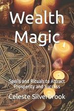 Wealth Magic: Spells and Rituals to Attract Prosperity and Success