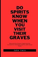 Do spirits know when you visit their graves: Beyond the Grave: Exploring the Connection Between Spirits and Grave Visits
