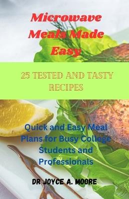 Microwave Meals Made Easy: 25 Tested and Tasty Recipes: Quick and Easy Meal Plans for Busy College Students and Professionals - Joyce A Moore - cover