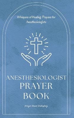Anesthesiologist Prayer Book: Whispers of Healing: Prayers for Anesthesiologists - Short Powerful Prayers Gifting Encouragement and Strength To Those In Anesthesiology - A Small Gift With Big Impact - Power Publishing - cover