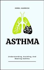 Asthma: Understanding, Avoiding, And Beating Asthma