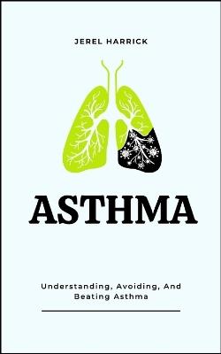 Asthma: Understanding, Avoiding, And Beating Asthma - Jerel Harrick - cover