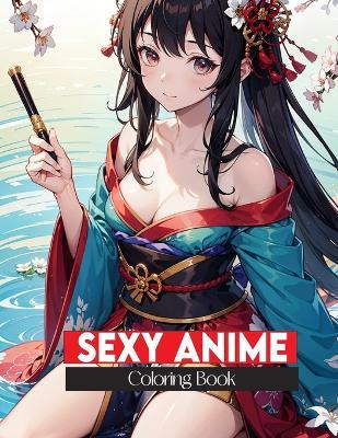 sexy anime coloring book: Coloring pages of sexy girls in kimonos are illustrations of naughty women for adults Fun and relaxation - Sankara Devi - cover