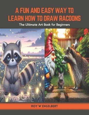 A Fun and Easy Way to Learn How to Draw Racoons: The Ultimate Art Book for Beginners - Roy W Engelbert - cover