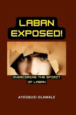 Laban Exposed: Overcoming The Spirit of Laban - Ayegbusi Olawale - cover