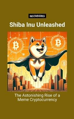 Shiba Inu Unleashed: The Astonishing Rise of a Meme Cryptocurrency - Jasmine Harper - cover