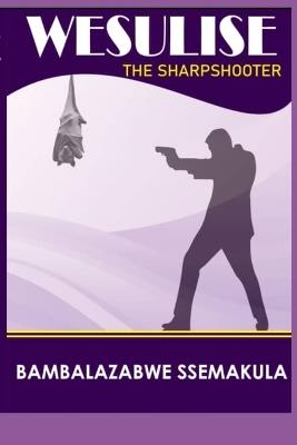 Weesulise: : The Sharpshooter - Ssemakula Bambalazaabwe - cover
