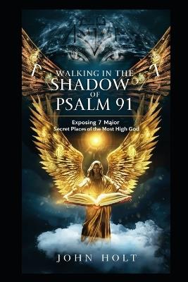 Walking in the Shadow of Psalm 91: Exposing 7 Major Secret Places of the Most High God - John Holt - cover