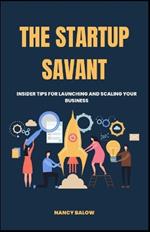 The Startup Savant: Insider Tips for Launching and Scaling Your Business