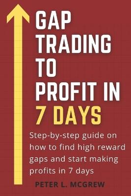 Gap Trading To Profit In 7 Days: Step-by-step guide on how to find high reward gaps and start making profits in 7 days - Peter L McGrew - cover