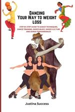 Dancing Your Way to Weight Loss: Step by step Guide to dance techniques, dance training, dance music, dance culture and dance performances