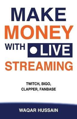 Make Money With Live Streaming: (Twitch, Bigo, Clapper, Fanbase) - Waqar Hussain - cover