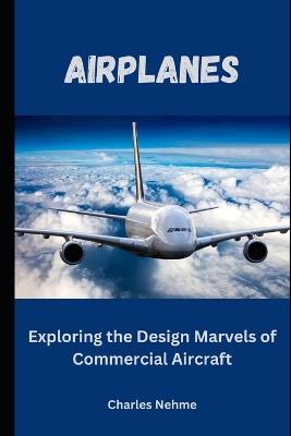 Airplanes: Exploring the Design Marvels of Commercial Aircraft - Charles Nehme - cover