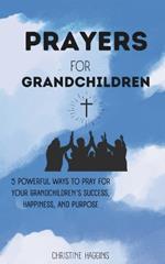 Prayers for Grandchildren: 5 Powerful Ways to Pray for Your Grandchildren's Success, Happiness, and Purpose