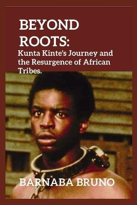 Beyond Roots: Kunta Kinte's Journey and the Resurgence of African Tribes - Barnaba Bruno - cover
