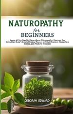 Naturopathy for Beginners: Learn all You Need to Know About Naturopathy, Discover the Incredible Body's Innate Healing Powers to Treat Common Ailments & illness, and Promote wellness