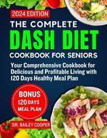 The Complete Dash Diet Cookbook For Seniors 2024: Your Comprehensive Cookbook for Delicious and Profitable Living with 120 Days Healthy Meal Plan