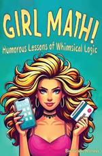 Girl Math: The Whimsical Logic of Retail, Relationships, and Reality Checks: Dozens of Hilarious Rules to Navigate Life's Absurdities