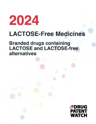 LACTOSE-Free Medicines, 2024: Which Drugs Contain LACTOSE? Find LACTOSE-free medicine alternatives and eliminate LACTOSE from your diet - Drugpatentwatch - cover