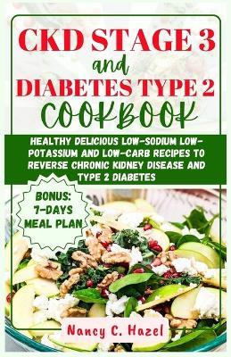 CKD Stage 3 And Diabetes Type 2 Cookbook: Healthy Delicious Low-Sodium Low-Potassium and Low-Carb Recipes to Reverse Chronic Kidney Disease and Type 2 Diabetes - Nancy C Hazel - cover