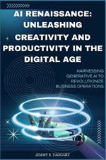 AI Renaissance: Unleashing Creativity and Productivity in the Digital Age: Harnessing Generative AI to Revolutionize Business Operations