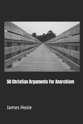 50 Christian Arguments For Anarchism - James Hosie - cover