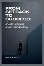 From Setback to Success: A Guide to Thriving Amidst Fate's Challenges