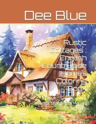 Rustic Cottages: English Countryside Homes Coloring Book: Vintage Style British Houses Coloring Pages - Dee Blue - cover