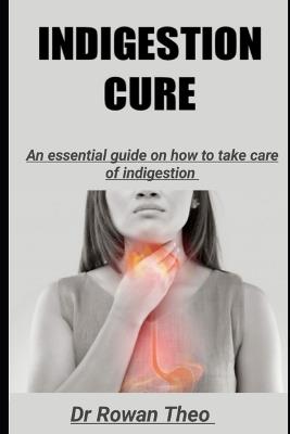 Indigestion Cure: An essential guide on how to take care of indigestion - Rowan Theo - cover