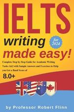 IELTS Writing Made Easy!: Complete Step by Step Guide for Academic Writing Tasks 1&2 with Sample Answers and Exercises to Help You Get a Band Score of 8.0+