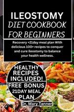 Ileostomy Diet Cookbook for Beginners: Recovery +21day meal plan WIth delicious 100+ recipes to conquer and cure ileostomy to balance your health wellness.