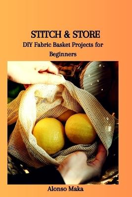 Stitch & Store: DIY Fabric Basket Projects for Beginners - Alonso Maka - cover