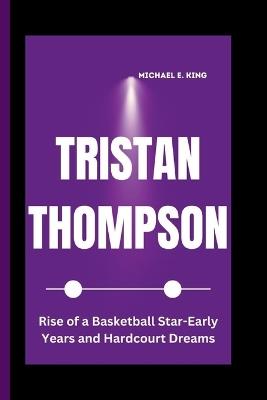 Tristan Thompson: Rise of a Basketball Star-Early Years and Hardcourt Dreams - Michael E King - cover