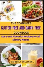The Complete Gluten-Free And Dairy-Free Cookbook: Easy and Flavorful Recipes for All Dietary Needs