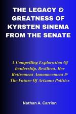 The Legacy & Greatness of Kyrsten Sinema from the Senate: A Compelling Exploration Of leadership, Resilient, Her Retirement Announcement & The Future Of Arizona Politics