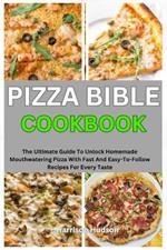 Pizza Bible Cookbook: The Ultimate Guide To Unlock Homemade Mouthwatering Pizza With Fast And Easy-To-Follow Recipes For Every Taste