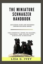 The Miniature Schnauzer Handbook: The Essential Guide to Raising, Training, and Loving Your Miniature Schnauzer