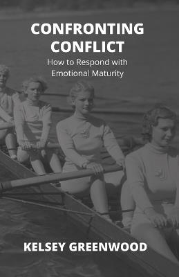 Confronting Conflict: How to Respond with Emotional Maturity - Kelsey Greenwood - cover