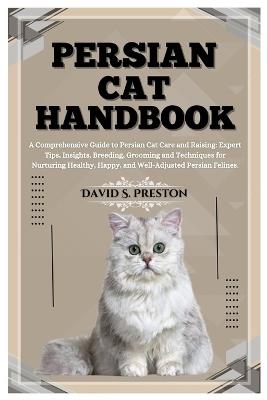 Persian Cat Handbook: A Comprehensive Guide to Persian Cat Care and Raising: Expert Tips, Insights, Breeding, Grooming and Techniques for Nurturing Healthy, Happy, and Well-Adjusted Persian Felines. - David S Preston - cover